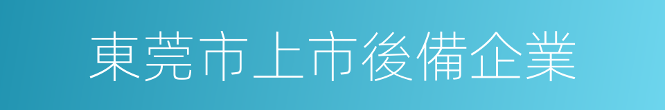 東莞市上市後備企業的同義詞