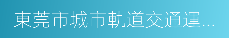 東莞市城市軌道交通運營管理辦法的同義詞