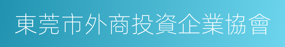 東莞市外商投資企業協會的同義詞