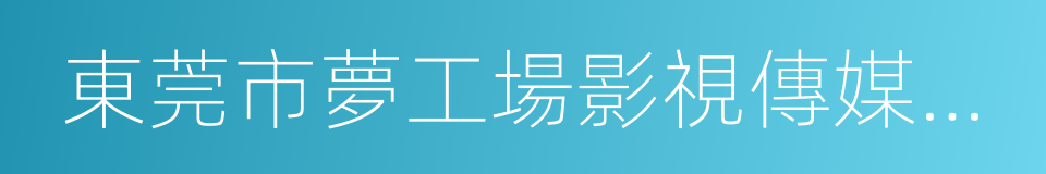 東莞市夢工場影視傳媒有限公司的同義詞