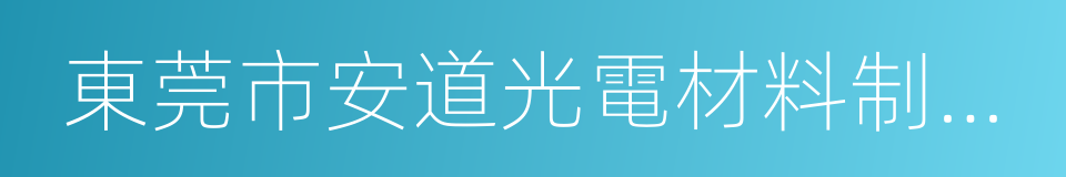 東莞市安道光電材料制造有限公司的同義詞