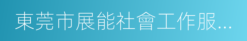 東莞市展能社會工作服務中心的同義詞