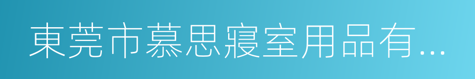 東莞市慕思寢室用品有限公司的同義詞