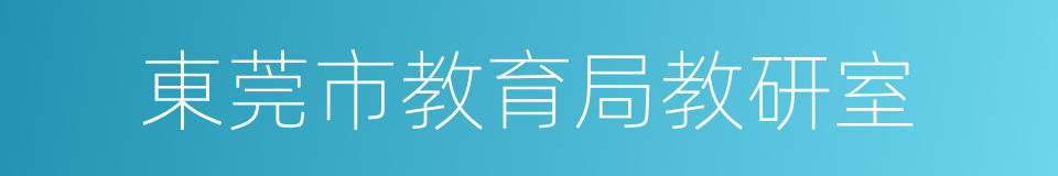 東莞市教育局教研室的同義詞