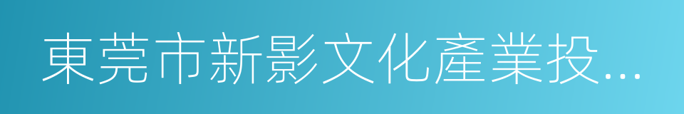 東莞市新影文化產業投資有限公司的同義詞