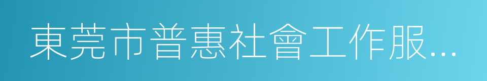 東莞市普惠社會工作服務中心的同義詞