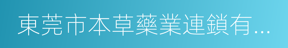 東莞市本草藥業連鎖有限公司的同義詞