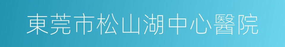 東莞市松山湖中心醫院的同義詞