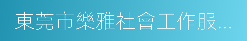 東莞市樂雅社會工作服務中心的同義詞