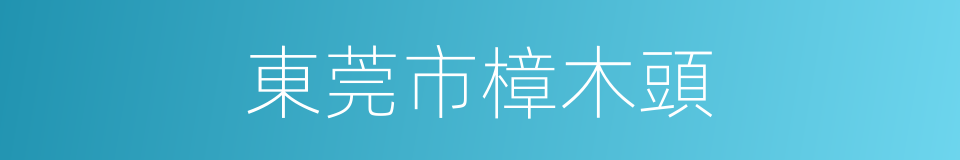 東莞市樟木頭的同義詞