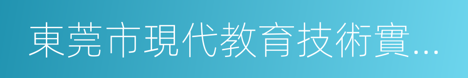 東莞市現代教育技術實驗學校的同義詞