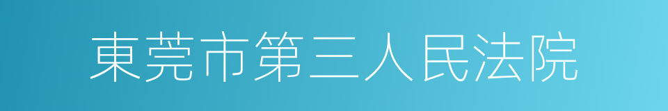 東莞市第三人民法院的同義詞
