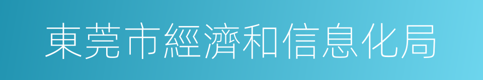 東莞市經濟和信息化局的同義詞