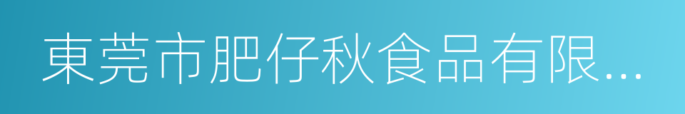 東莞市肥仔秋食品有限公司的同義詞