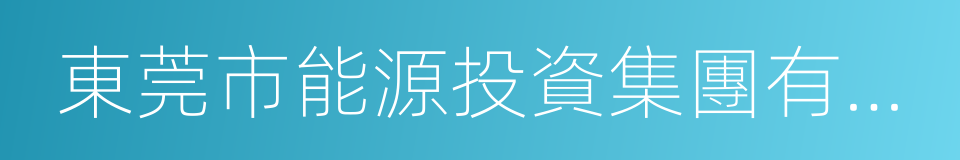東莞市能源投資集團有限公司的同義詞