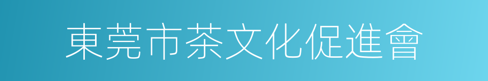東莞市茶文化促進會的同義詞