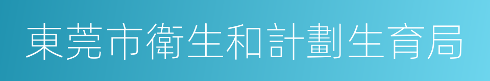 東莞市衛生和計劃生育局的同義詞