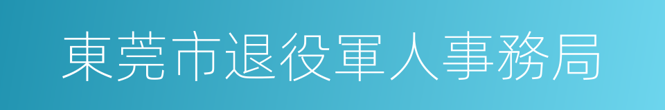 東莞市退役軍人事務局的意思