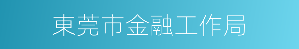 東莞市金融工作局的同義詞