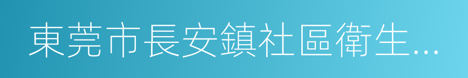 東莞市長安鎮社區衛生服務中心的同義詞