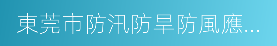 東莞市防汛防旱防風應急預案的同義詞