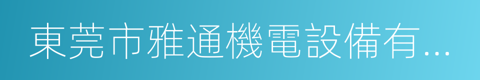 東莞市雅通機電設備有限公司的同義詞