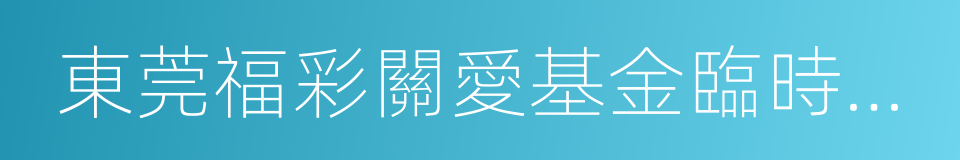 東莞福彩關愛基金臨時救助辦法的同義詞