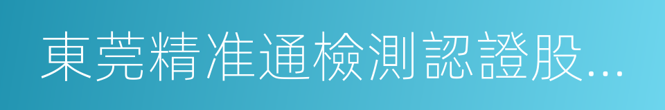 東莞精准通檢測認證股份有限公司的同義詞