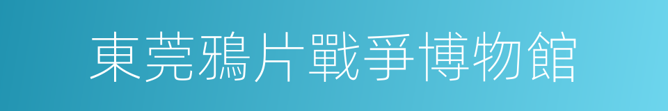 東莞鴉片戰爭博物館的同義詞