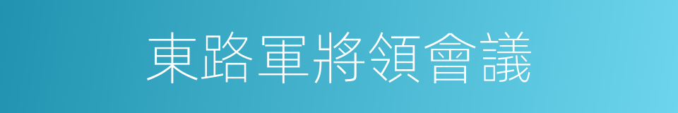 東路軍將領會議的同義詞