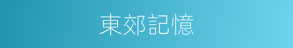 東郊記憶的同義詞