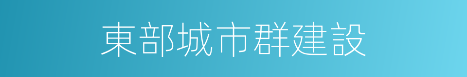 東部城市群建設的同義詞