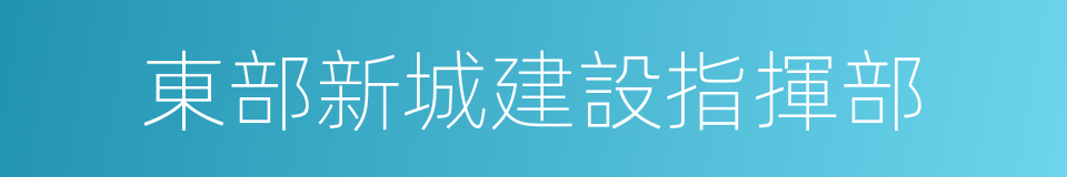 東部新城建設指揮部的同義詞