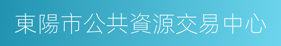 東陽市公共資源交易中心的同義詞