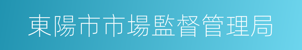 東陽市市場監督管理局的同義詞