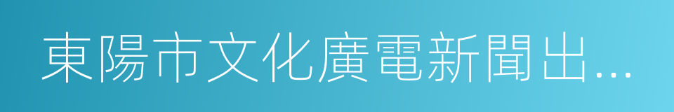 東陽市文化廣電新聞出版局的同義詞