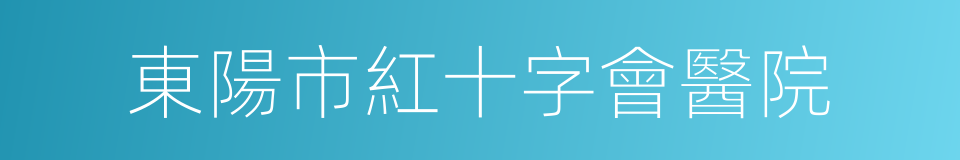 東陽市紅十字會醫院的同義詞