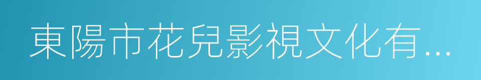 東陽市花兒影視文化有限公司的同義詞