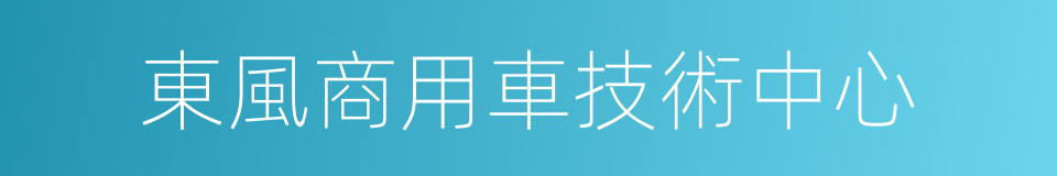 東風商用車技術中心的同義詞