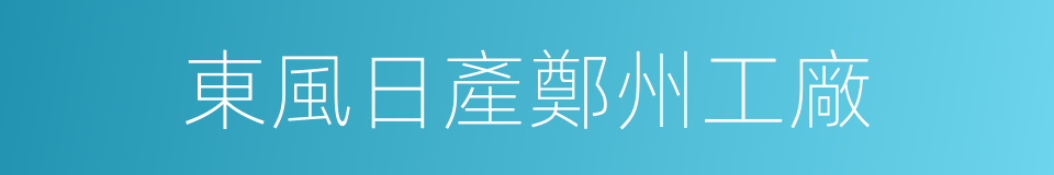 東風日產鄭州工廠的同義詞