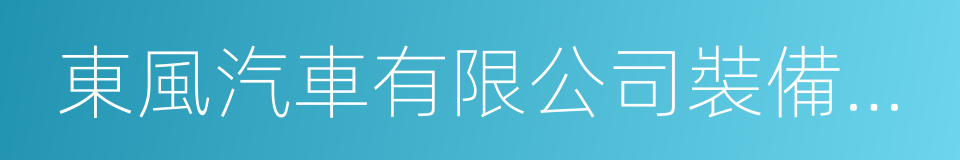 東風汽車有限公司裝備公司的同義詞