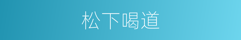 松下喝道的意思