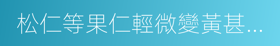 松仁等果仁輕微變黃甚至發黑的同義詞