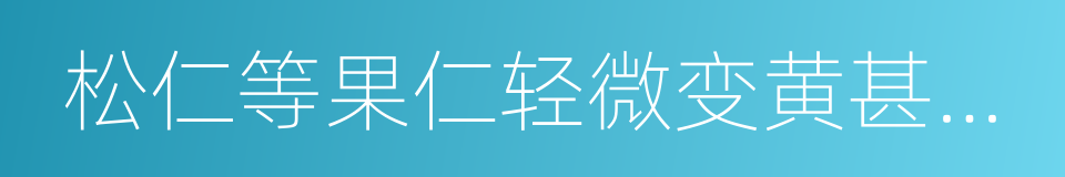 松仁等果仁轻微变黄甚至发黑的同义词