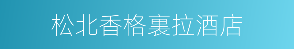 松北香格裏拉酒店的同義詞