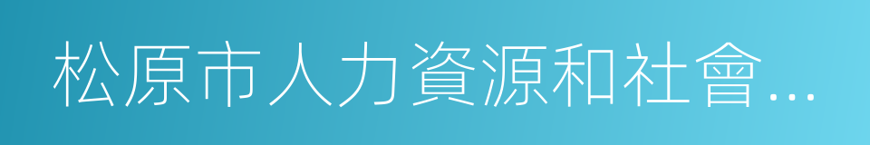 松原市人力資源和社會保障局的同義詞