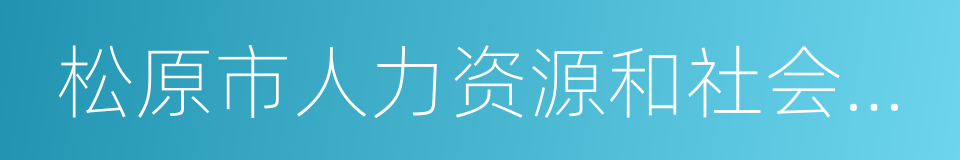 松原市人力资源和社会保障局的同义词