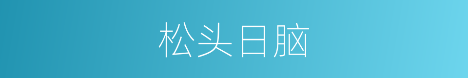 松头日脑的意思