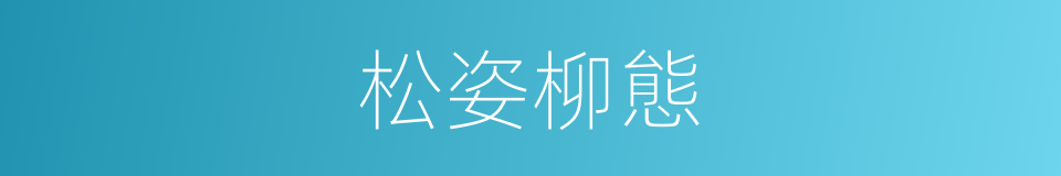 松姿柳態的意思