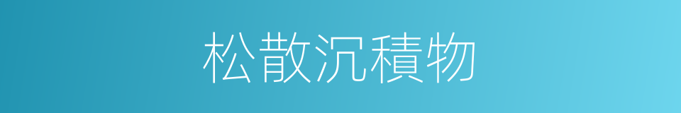 松散沉積物的同義詞